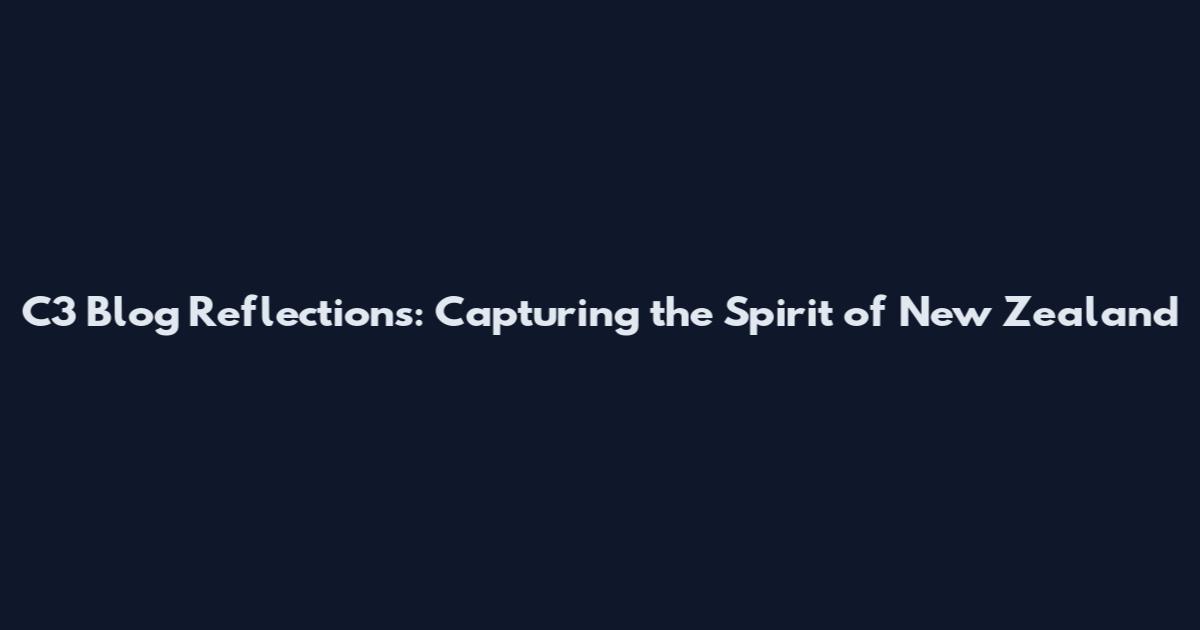 C3 Blog Reflections: Capturing the Spirit of New Zealand