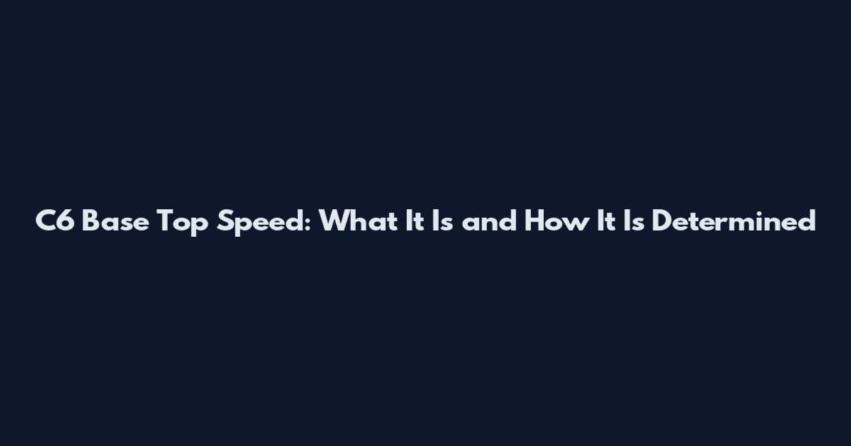 C6 Base Top Speed: What It Is and How It Is Determined