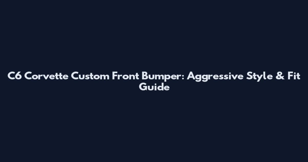 C6 Corvette Custom Front Bumper: Aggressive Style & Fit Guide