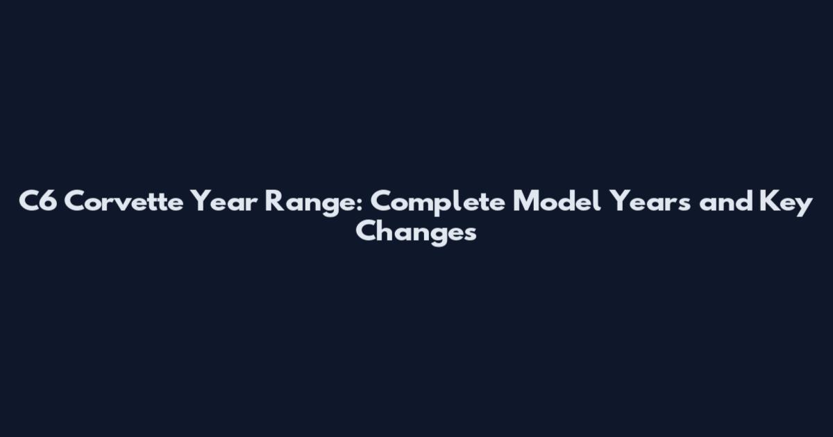 C6 Corvette Year Range: Complete Model Years and Key Changes