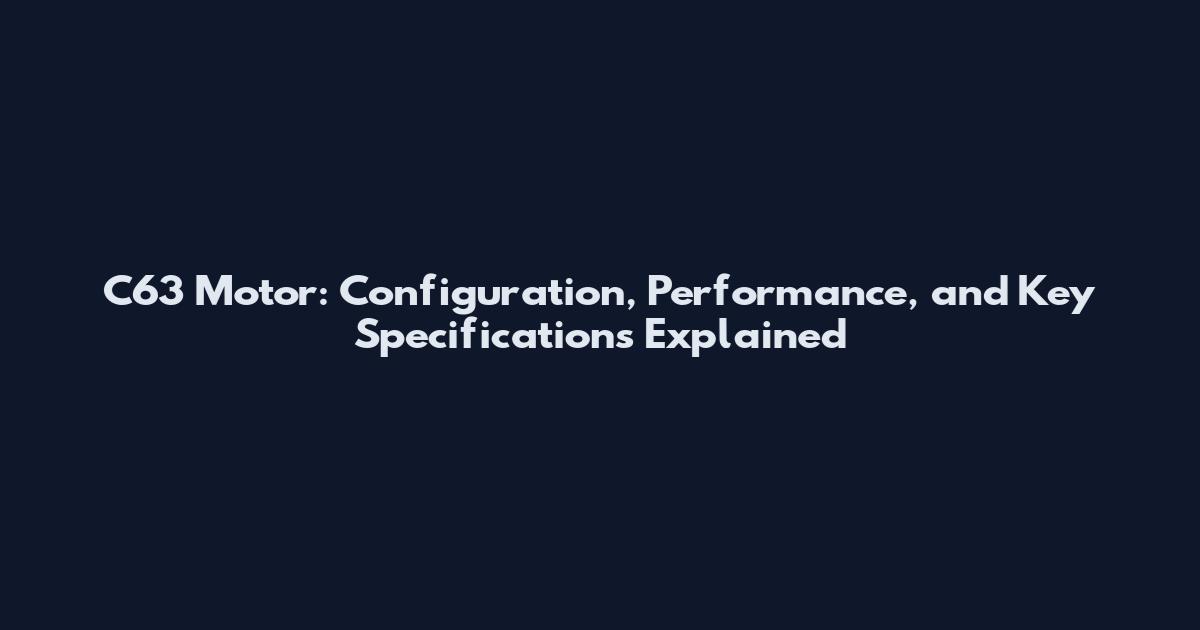 C63 Motor: Configuration, Performance, and Key Specifications Explained