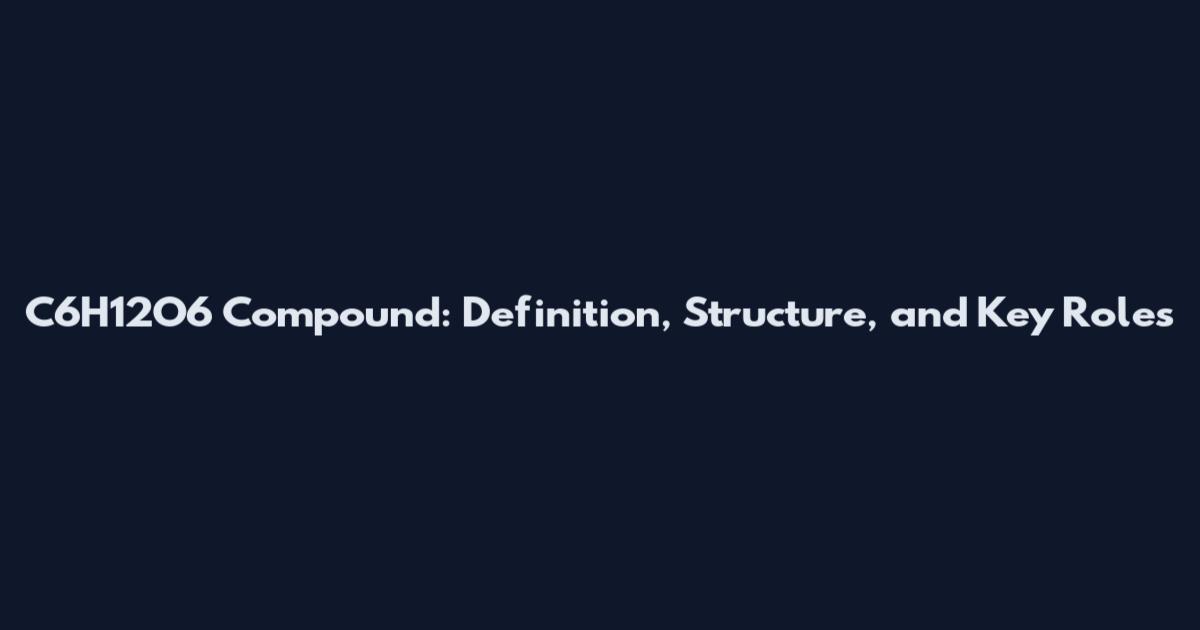 C6H12O6 Compound: Definition, Structure, and Key Roles