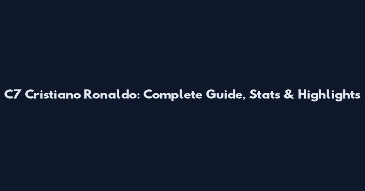 C7 Cristiano Ronaldo: Complete Guide, Stats & Highlights