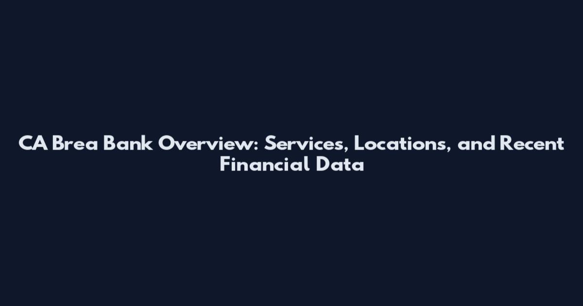 CA Brea Bank Overview: Services, Locations, and Recent Financial Data