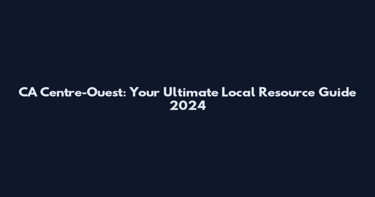 CA Centre-Ouest: Your Ultimate Local Resource Guide 2024