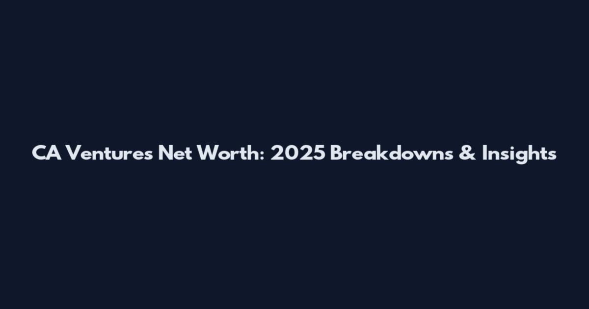 CA Ventures Net Worth: 2025 Breakdowns & Insights