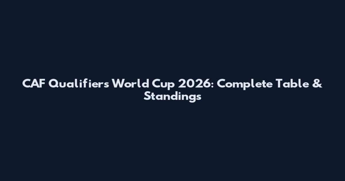 CAF Qualifiers World Cup 2026: Complete Table & Standings