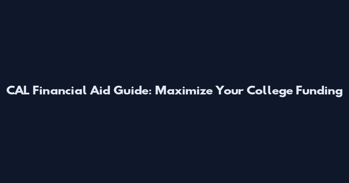 CAL Financial Aid Guide: Maximize Your College Funding