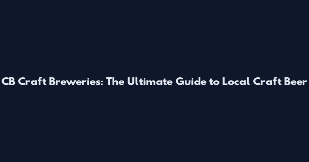CB Craft Breweries: The Ultimate Guide to Local Craft Beer