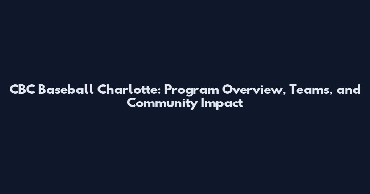 CBC Baseball Charlotte: Program Overview, Teams, and Community Impact