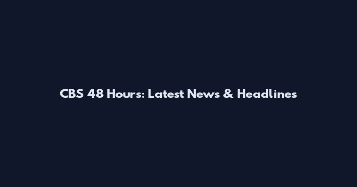 CBS 48 Hours: Latest News & Headlines