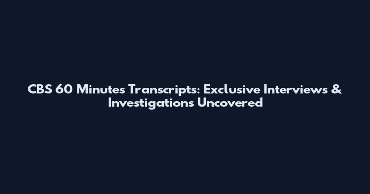 CBS 60 Minutes Transcripts: Exclusive Interviews & Investigations Uncovered