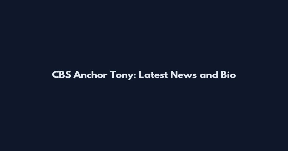 CBS Anchor Tony: Latest News and Bio