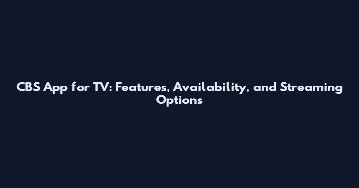 CBS App for TV: Features, Availability, and Streaming Options