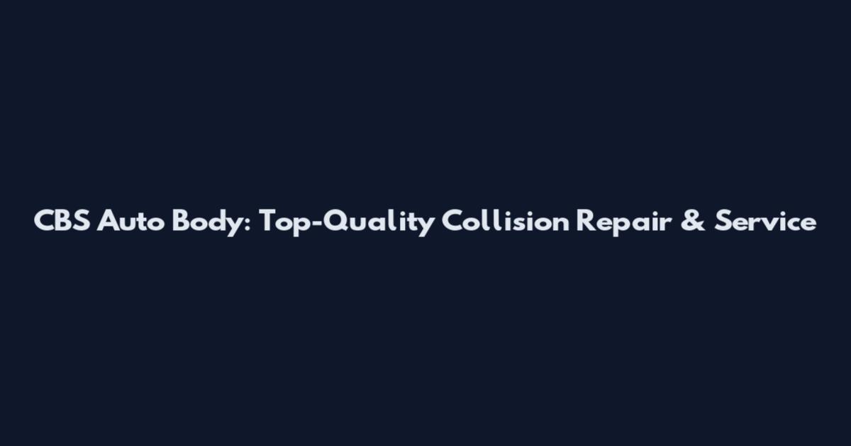 CBS Auto Body: Top-Quality Collision Repair & Service