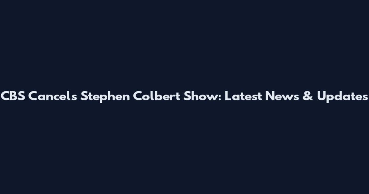 CBS Cancels Stephen Colbert Show: Latest News & Updates