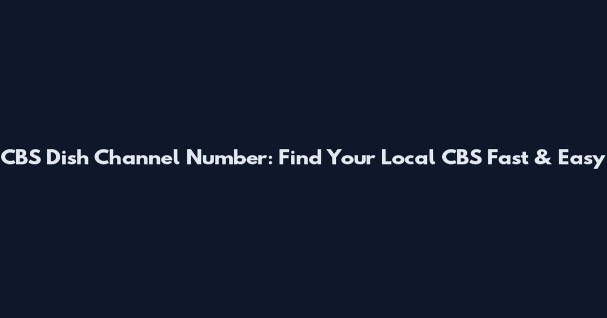 CBS Dish Channel Number: Find Your Local CBS Fast & Easy