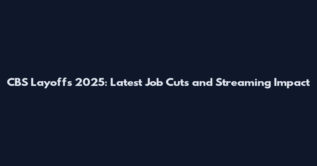 CBS Layoffs 2025: Latest Job Cuts and Streaming Impact