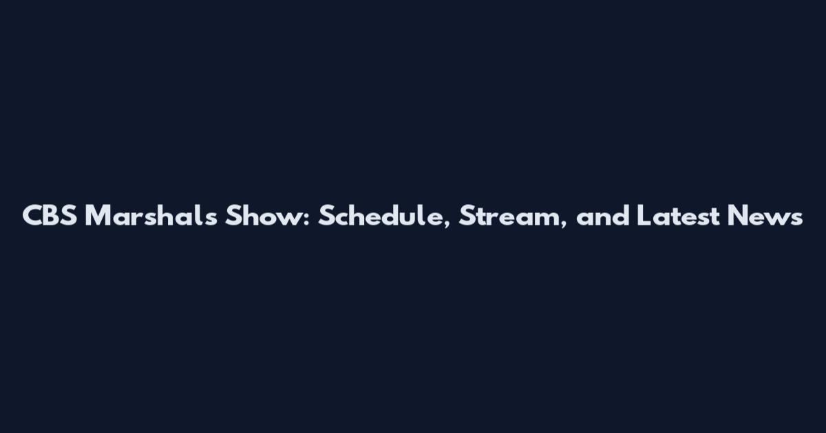 CBS Marshals Show: Schedule, Stream, and Latest News