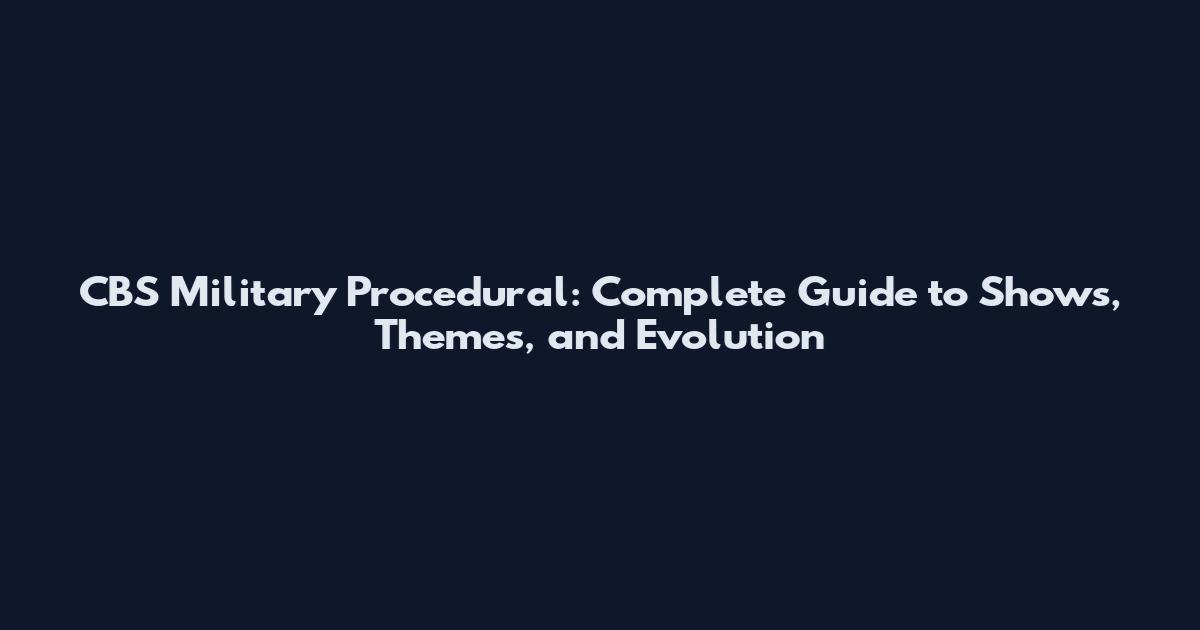 CBS Military Procedural: Complete Guide to Shows, Themes, and Evolution