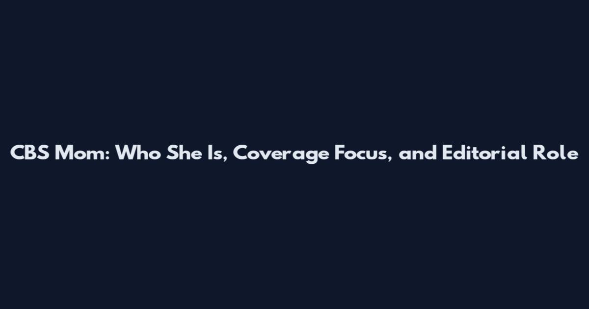 CBS Mom: Who She Is, Coverage Focus, and Editorial Role