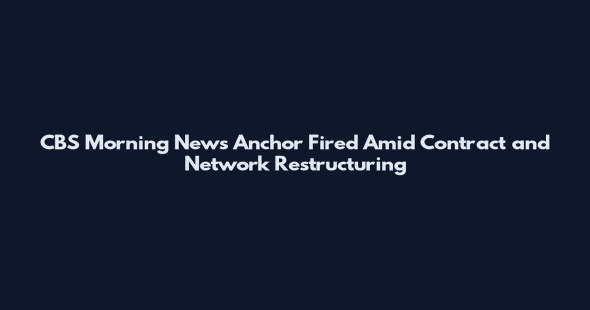CBS Morning News Anchor Fired Amid Contract and Network Restructuring
