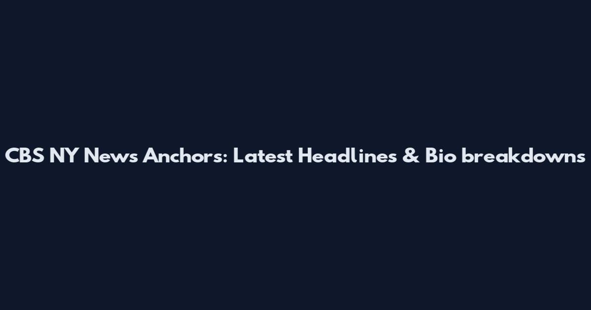 CBS NY News Anchors: Latest Headlines & Bio_breakdowns