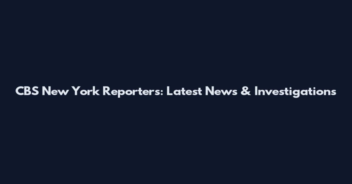 CBS New York Reporters: Latest News & Investigations