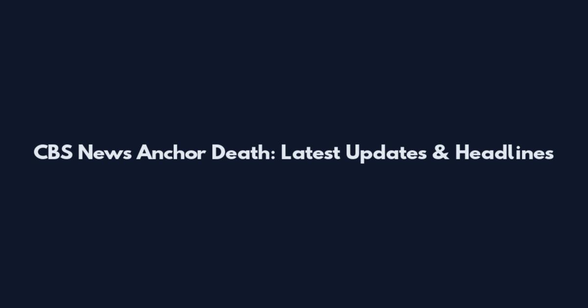 CBS News Anchor Death: Latest Updates & Headlines