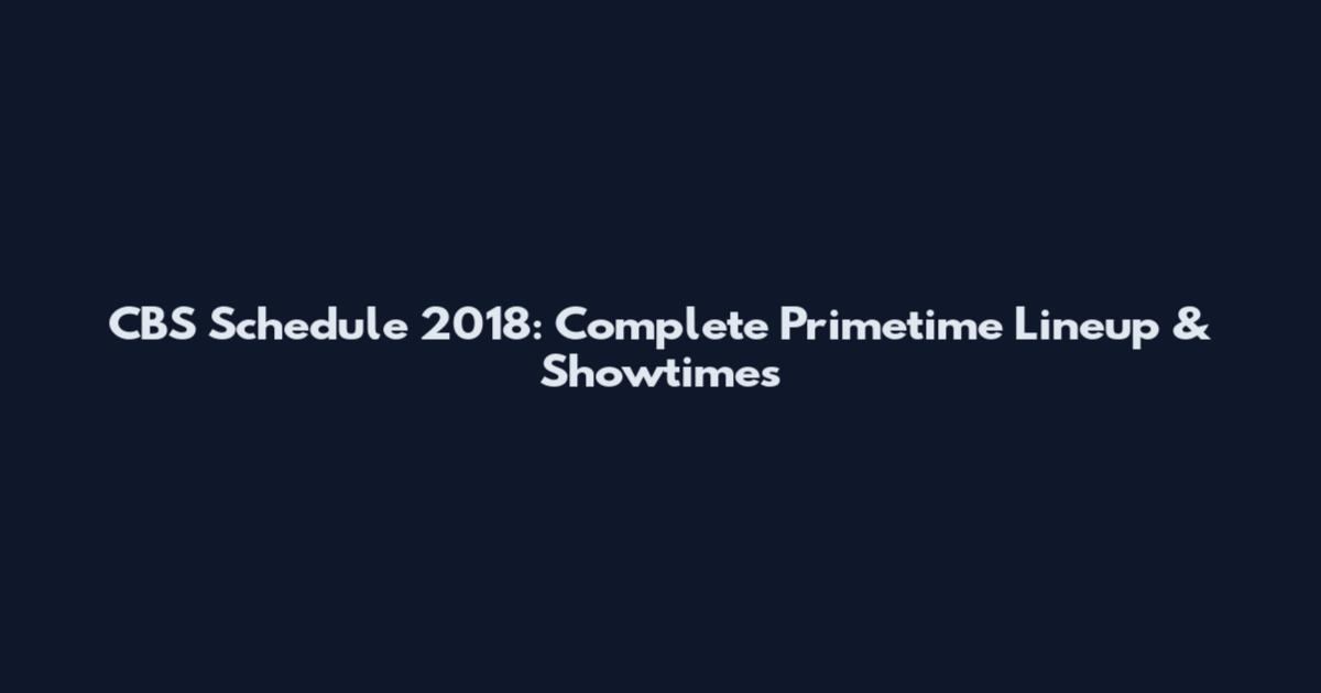 CBS Schedule 2018: Complete Primetime Lineup & Showtimes