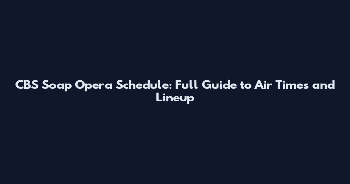 CBS Soap Opera Schedule: Full Guide to Air Times and Lineup
