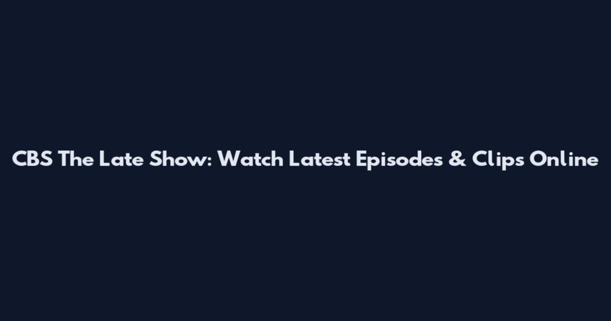 CBS The Late Show: Watch Latest Episodes & Clips Online