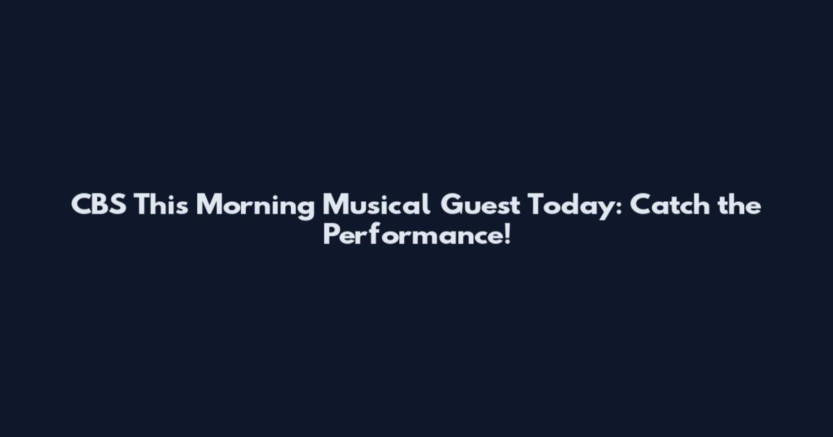 CBS This Morning Musical Guest Today: Catch the Performance!
