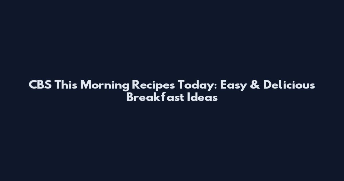 CBS This Morning Recipes Today: Easy & Delicious Breakfast Ideas