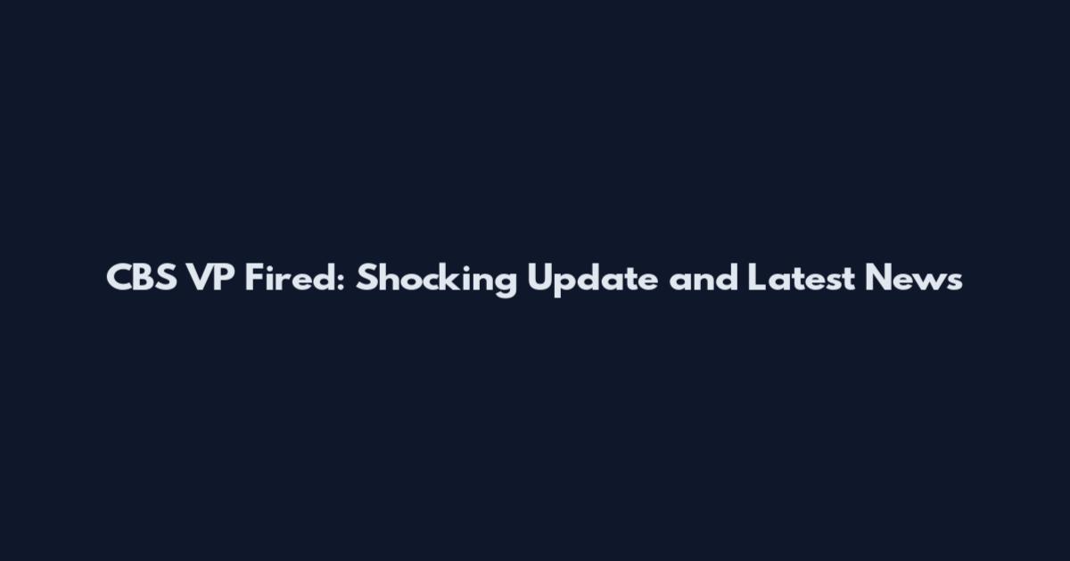 CBS VP Fired: Shocking Update and Latest News