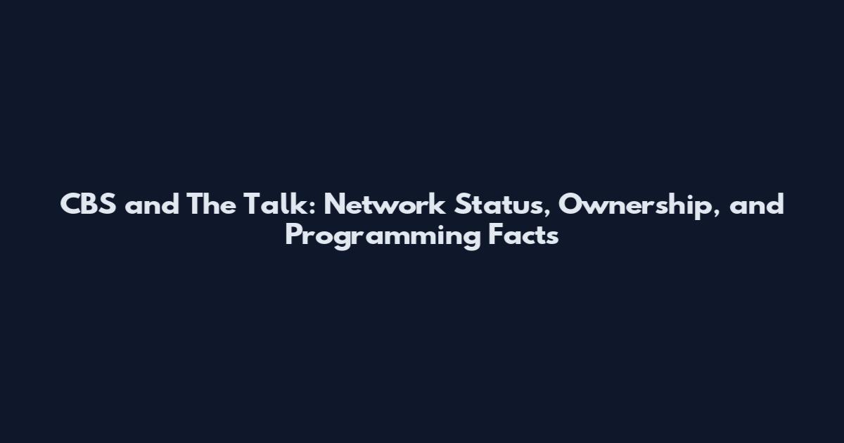 CBS and The Talk: Network Status, Ownership, and Programming Facts