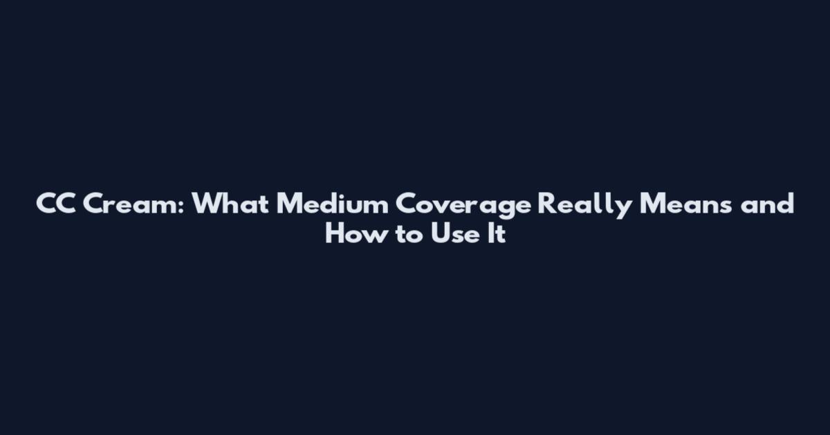 CC Cream: What Medium Coverage Really Means and How to Use It