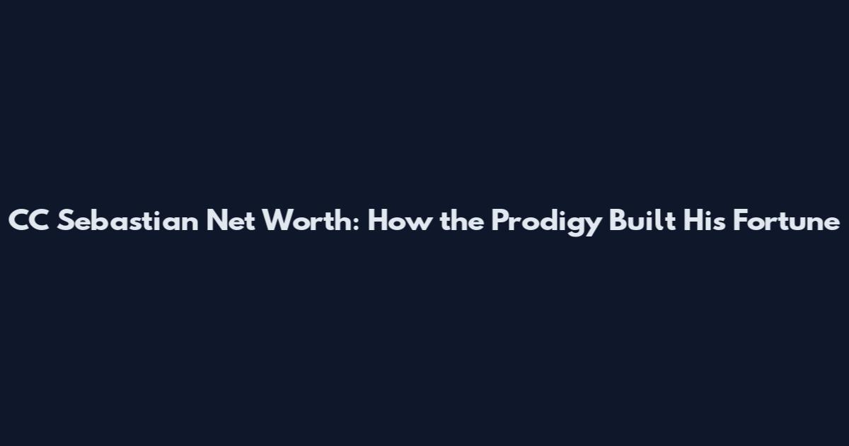 CC Sebastian Net Worth: How the Prodigy Built His Fortune