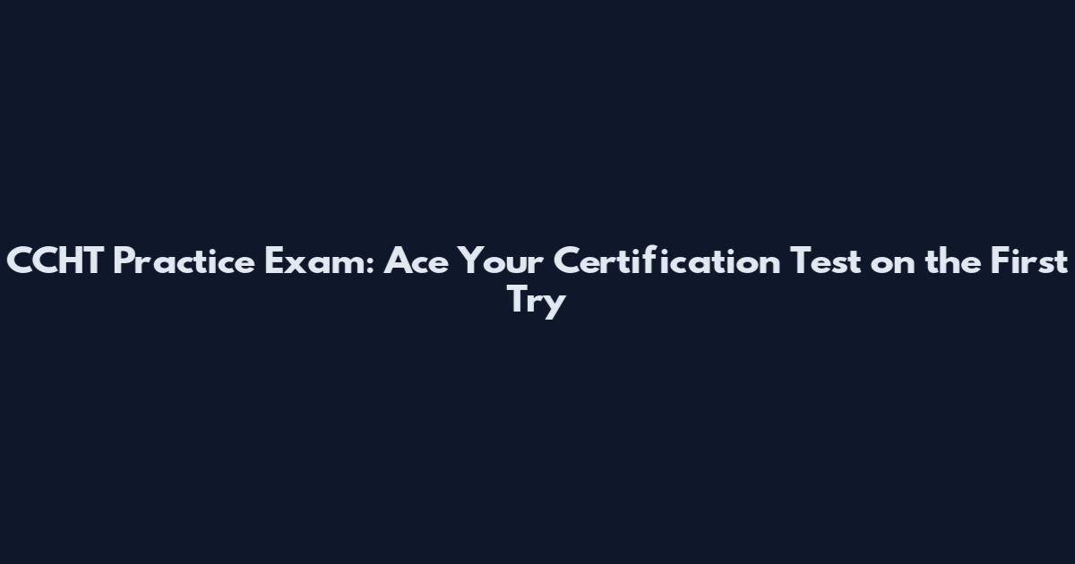 CCHT Practice Exam: Ace Your Certification Test on the First Try