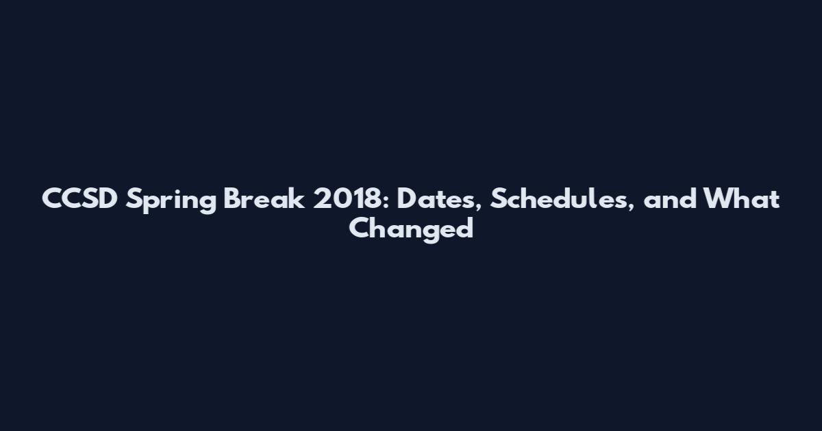 CCSD Spring Break 2018: Dates, Schedules, and What Changed