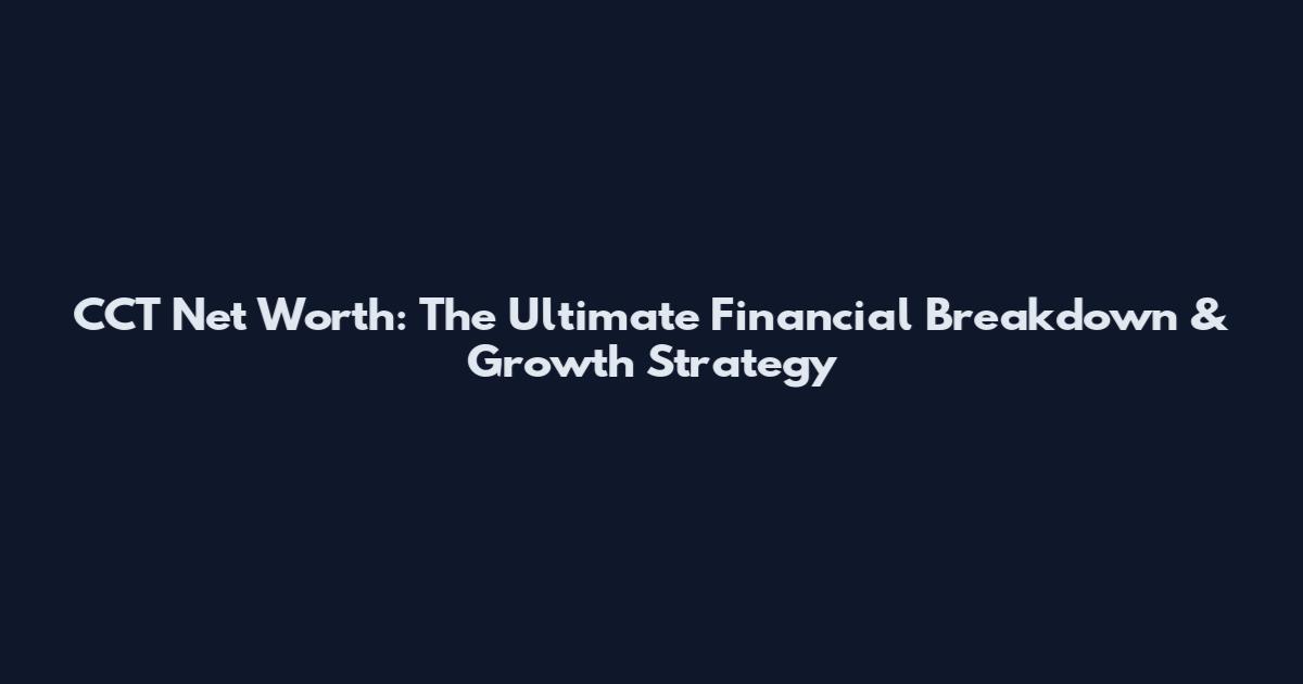 CCT Net Worth: The Ultimate Financial Breakdown & Growth Strategy