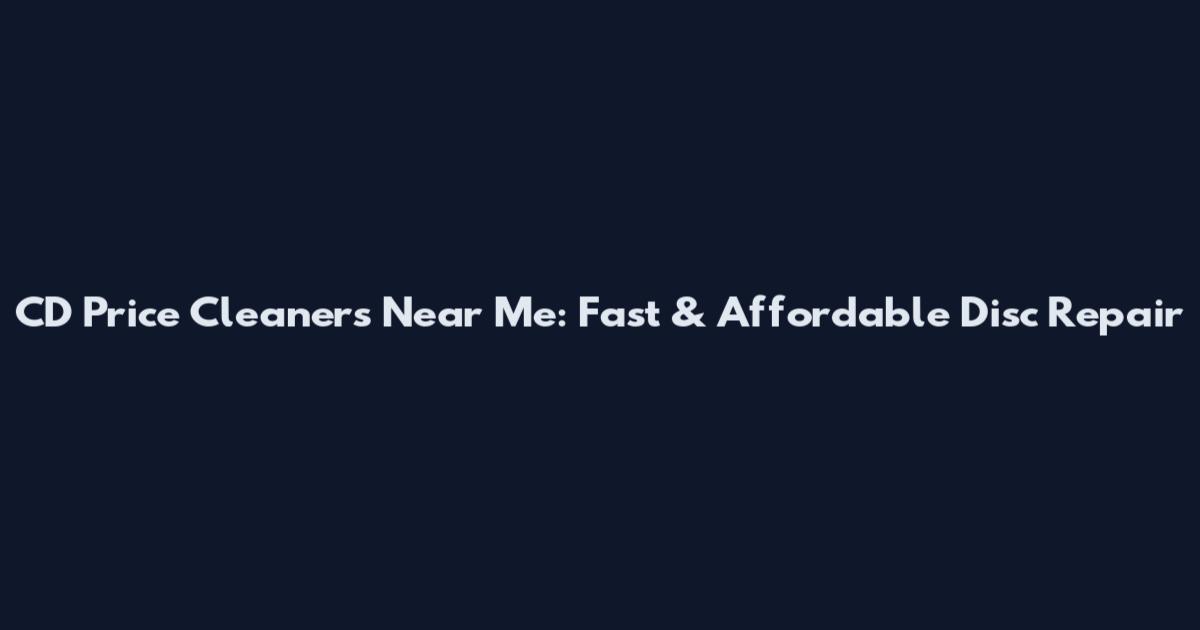 CD Price Cleaners Near Me: Fast & Affordable Disc Repair
