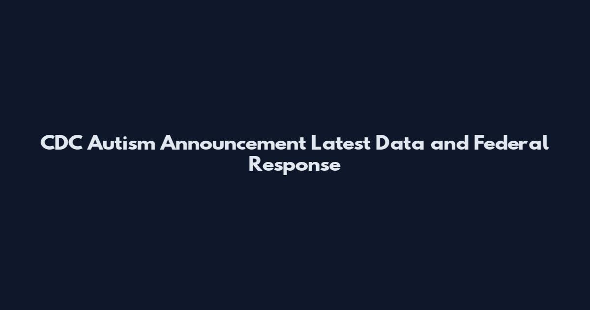 CDC Autism Announcement Latest Data and Federal Response
