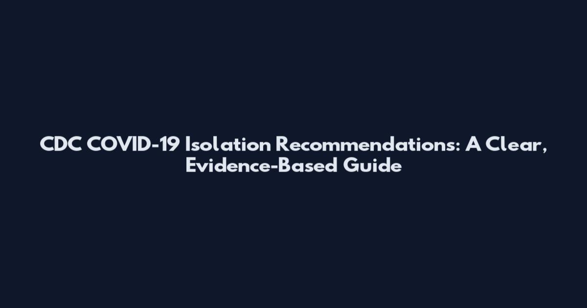 CDC COVID-19 Isolation Recommendations: A Clear, Evidence-Based Guide