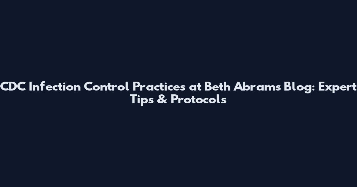 CDC Infection Control Practices at Beth Abrams' Blog: Expert Tips & Protocols