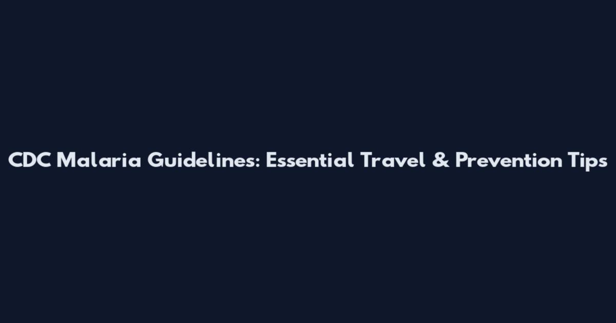 CDC Malaria Guidelines: Essential Travel & Prevention Tips