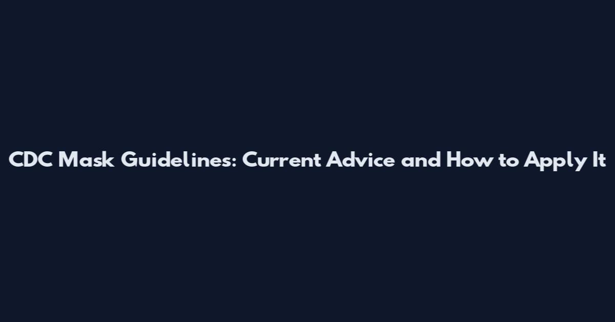 CDC Mask Guidelines: Current Advice and How to Apply It