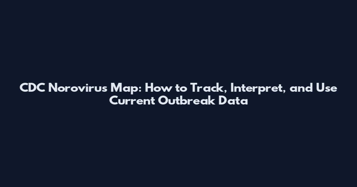 CDC Norovirus Map: How to Track, Interpret, and Use Current Outbreak Data