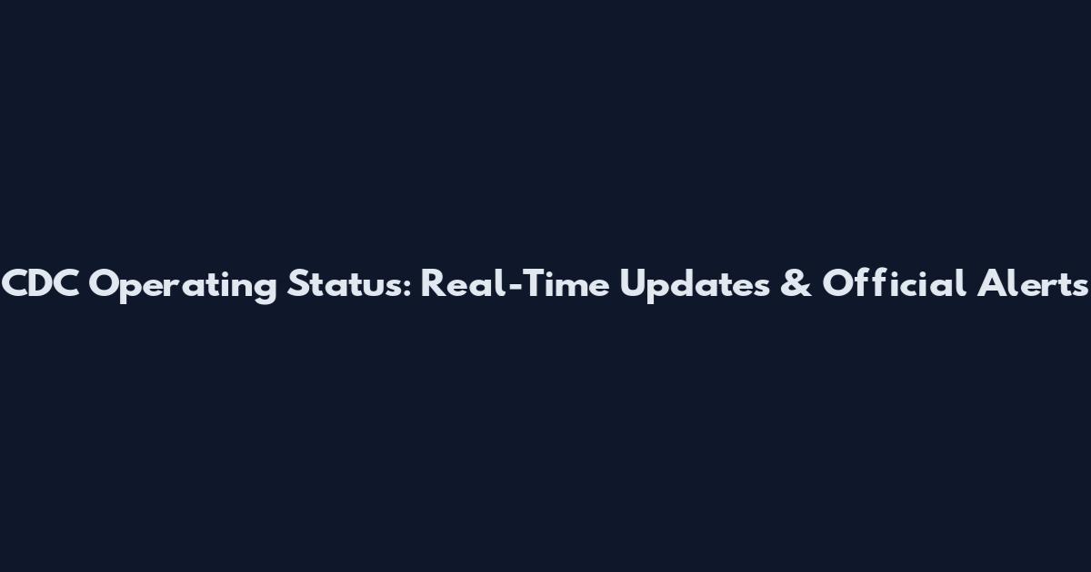 CDC Operating Status: Real-Time Updates & Official Alerts