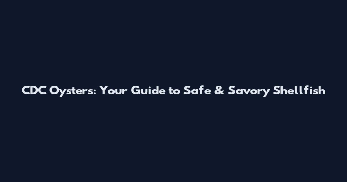 CDC Oysters: Your Guide to Safe & Savory Shellfish